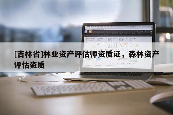 [吉林省]林業資產評估師資質證，森林資產評估資質