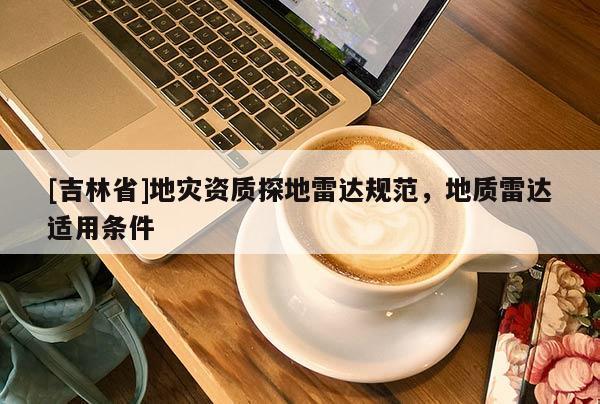 [吉林省]地災資質探地雷達規范，地質雷達適用條件