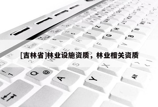 [吉林省]林業設施資質，林業相關資質