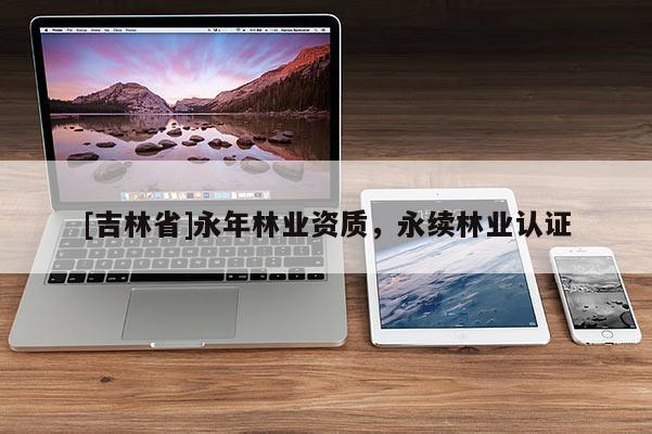 [吉林省]永年林業資質，永續林業認證