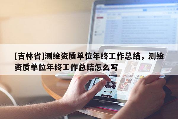 [吉林省]測繪資質單位年終工作總結，測繪資質單位年終工作總結怎么寫
