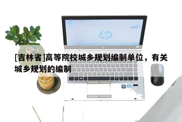 [吉林省]高等院校城鄉規劃編制單位，有關城鄉規劃的編制