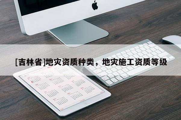 [吉林省]地災資質種類，地災施工資質等級
