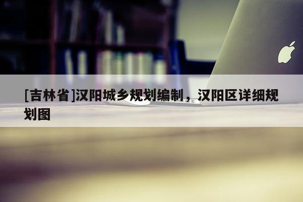 [吉林省]漢陽城鄉規劃編制，漢陽區詳細規劃圖
