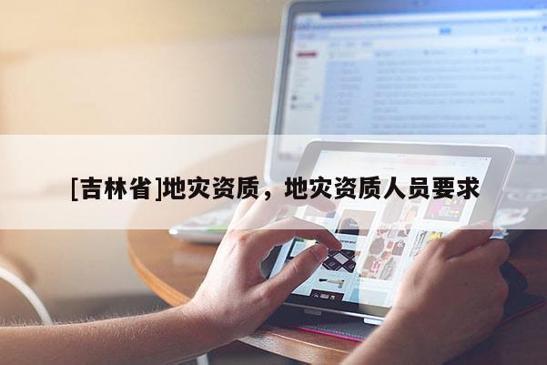 [吉林省]地災資質，地災資質人員要求