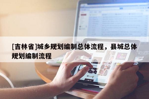 [吉林省]城鄉規劃編制總體流程，縣城總體規劃編制流程