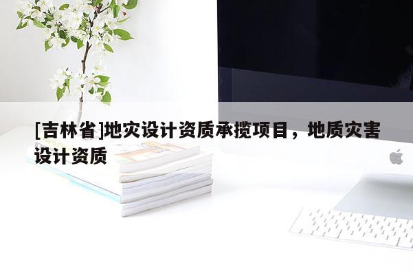 [吉林省]地災設計資質承攬項目，地質災害設計資質
