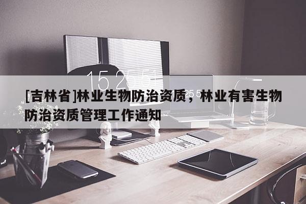 [吉林省]林業生物防治資質，林業有害生物防治資質管理工作通知
