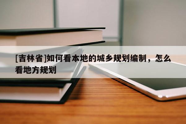 [吉林省]如何看本地的城鄉(xiāng)規(guī)劃編制，怎么看地方規(guī)劃