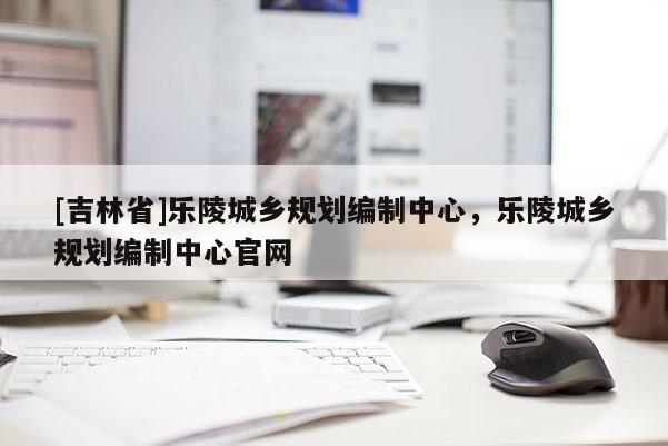 [吉林省]樂陵城鄉規劃編制中心，樂陵城鄉規劃編制中心官網