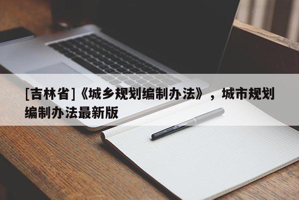 [吉林省]《城鄉規劃編制辦法》，城市規劃編制辦法最新版
