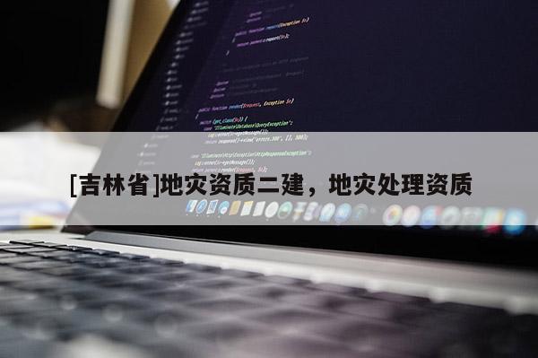 [吉林省]地災資質二建，地災處理資質