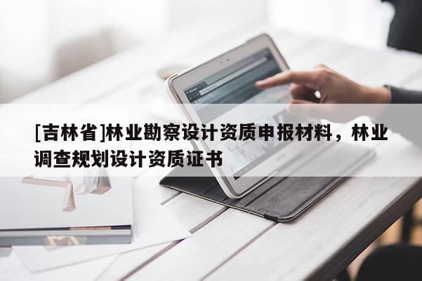 [吉林省]林業勘察設計資質申報材料，林業調查規劃設計資質證書