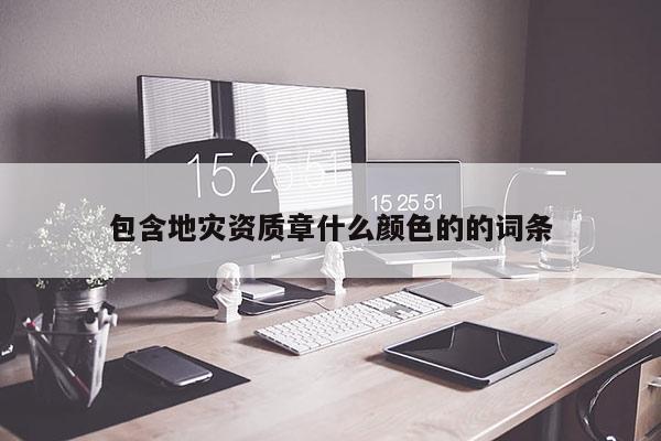 包含地災資質章什么顏色的的詞條