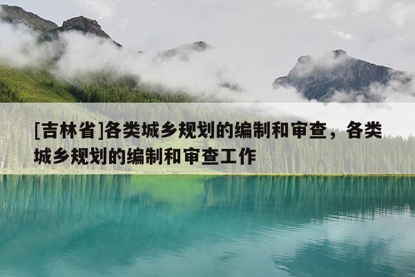 [吉林省]各類城鄉規劃的編制和審查，各類城鄉規劃的編制和審查工作