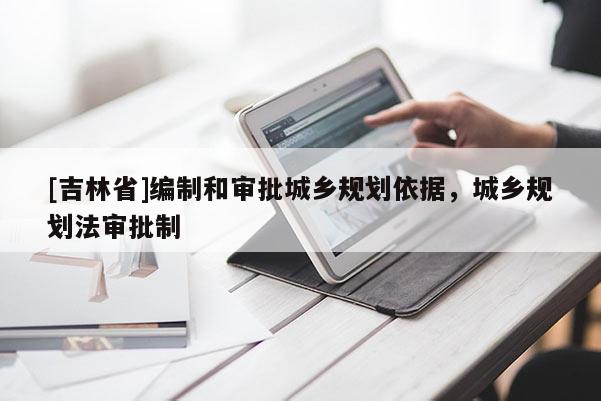 [吉林省]編制和審批城鄉規劃依據，城鄉規劃法審批制