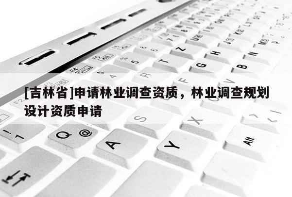 [吉林省]申請林業調查資質，林業調查規劃設計資質申請