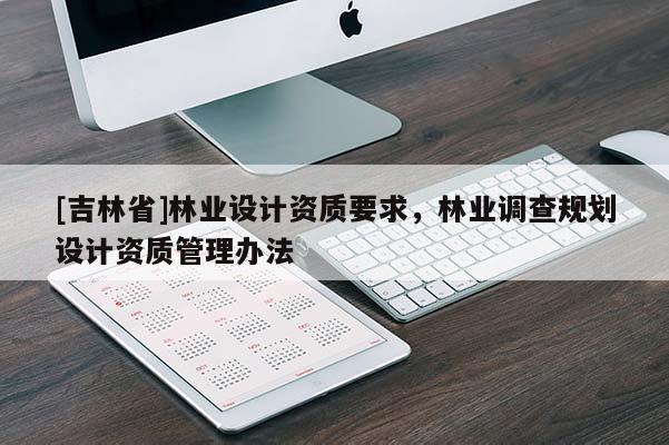 [吉林省]林業設計資質要求，林業調查規劃設計資質管理辦法