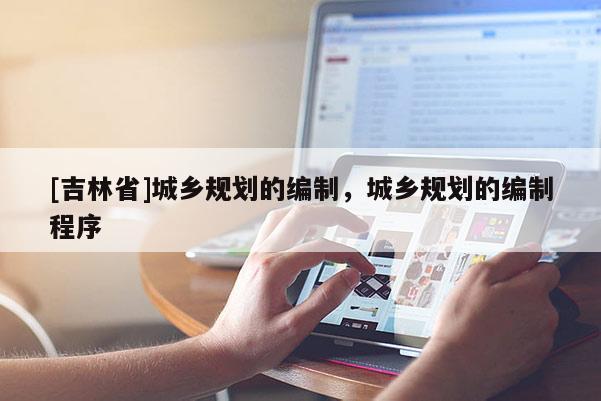 [吉林省]城鄉規劃的編制，城鄉規劃的編制程序