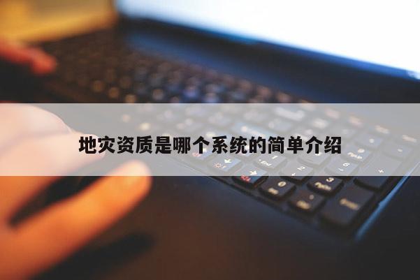 地災(zāi)資質(zhì)是哪個(gè)系統(tǒng)的簡(jiǎn)單介紹