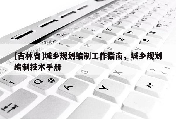 [吉林省]城鄉規劃編制工作指南，城鄉規劃編制技術手冊