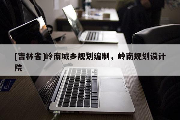 [吉林省]嶺南城鄉規劃編制，嶺南規劃設計院