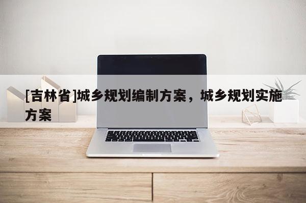 [吉林省]城鄉規劃編制方案，城鄉規劃實施方案