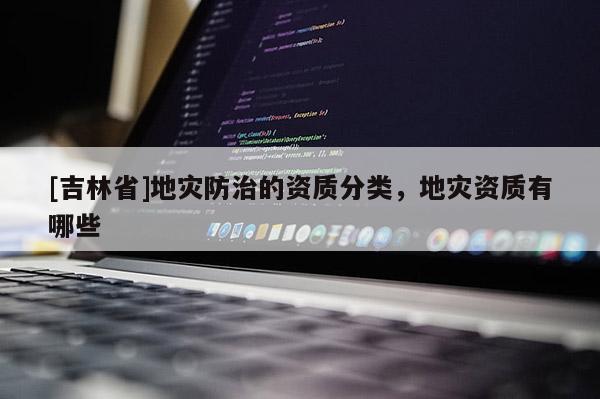 [吉林省]地災防治的資質分類，地災資質有哪些