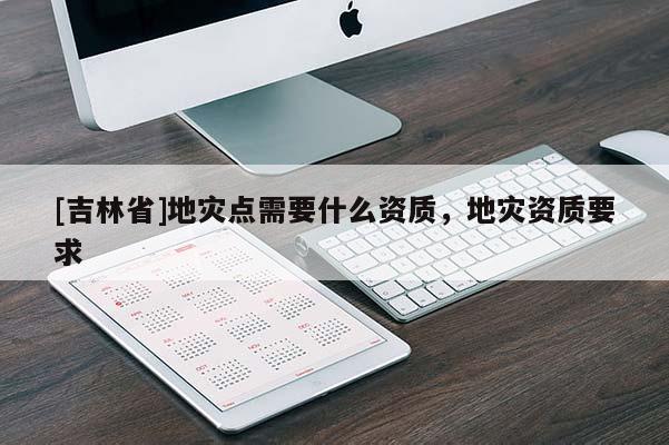 [吉林省]地災點需要什么資質，地災資質要求