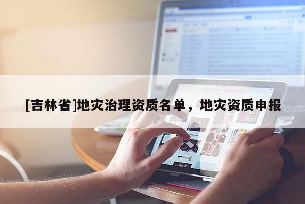 [吉林省]地災治理資質名單，地災資質申報