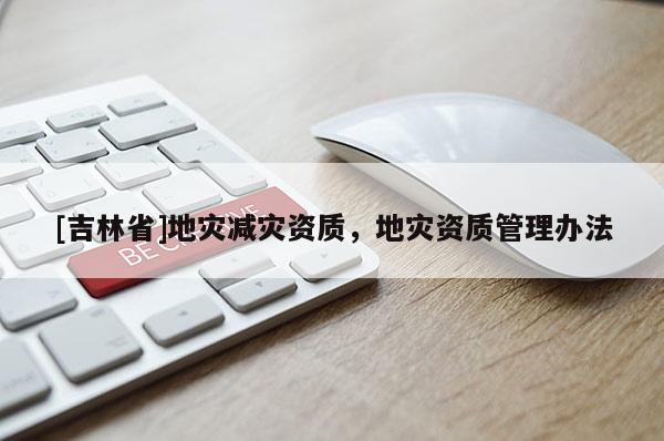 [吉林省]地災減災資質，地災資質管理辦法