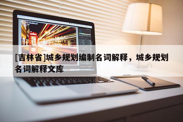 [吉林省]城鄉規劃編制名詞解釋，城鄉規劃名詞解釋文庫