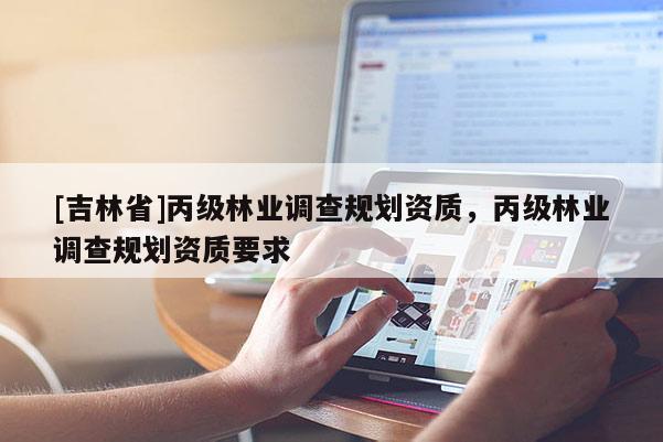 [吉林省]丙級林業調查規劃資質，丙級林業調查規劃資質要求