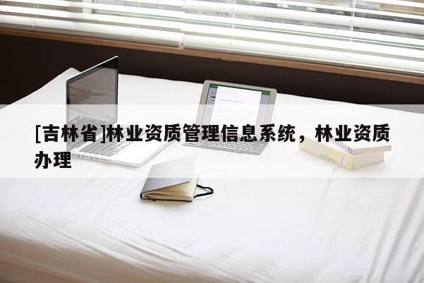 [吉林省]林業資質管理信息系統，林業資質辦理