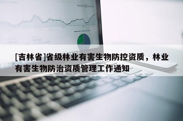 [吉林省]省級林業有害生物防控資質，林業有害生物防治資質管理工作通知