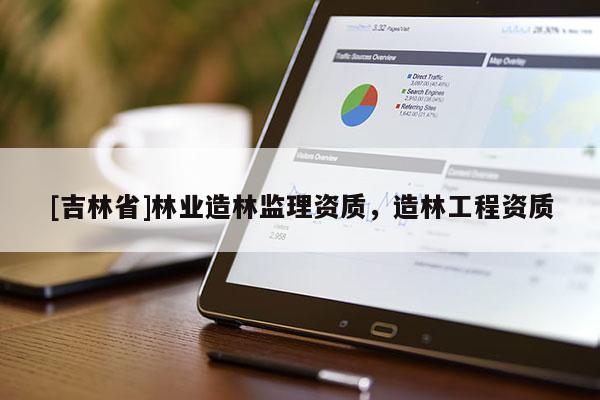 [吉林省]林業造林監理資質，造林工程資質