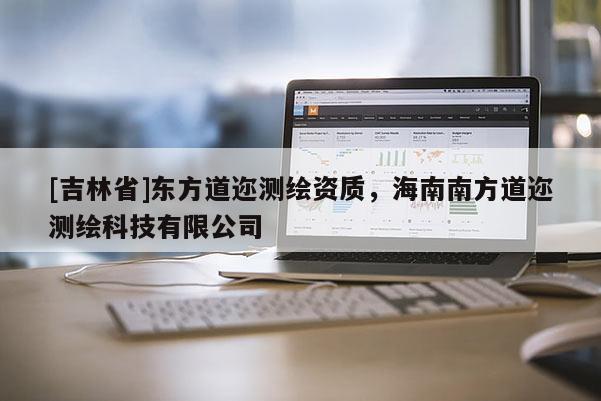 [吉林省]東方道邇測繪資質(zhì)，海南南方道邇測繪科技有限公司