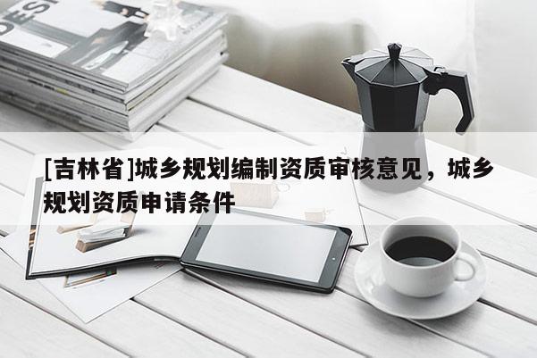 [吉林省]城鄉規劃編制資質審核意見，城鄉規劃資質申請條件