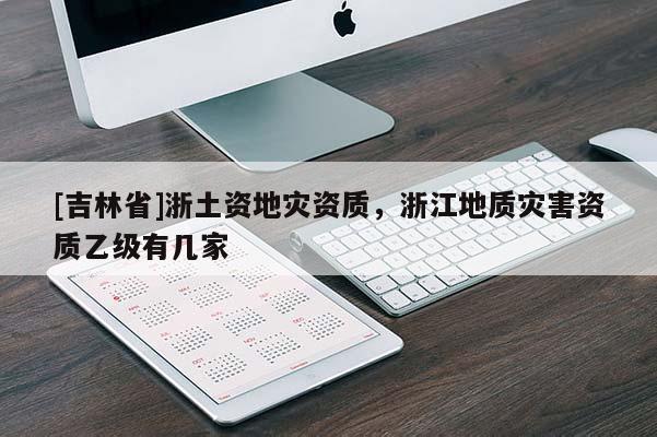 [吉林省]浙土資地災資質，浙江地質災害資質乙級有幾家