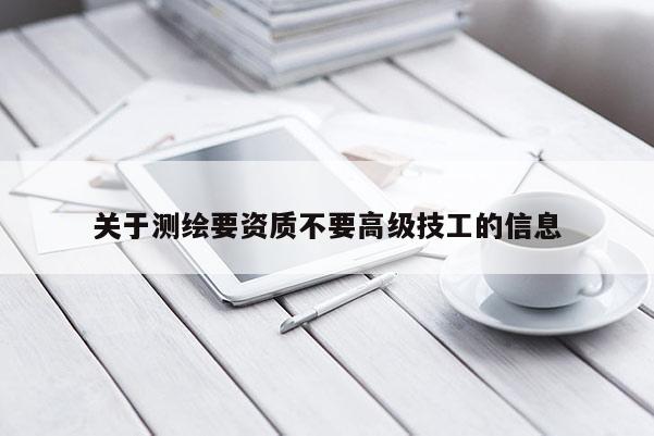 關于測繪要資質不要高級技工的信息