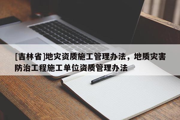 [吉林省]地災資質施工管理辦法，地質災害防治工程施工單位資質管理辦法