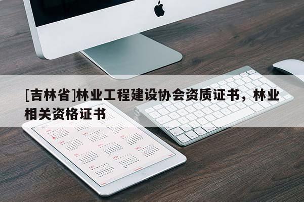 [吉林省]林業(yè)工程建設協(xié)會資質(zhì)證書，林業(yè)相關資格證書
