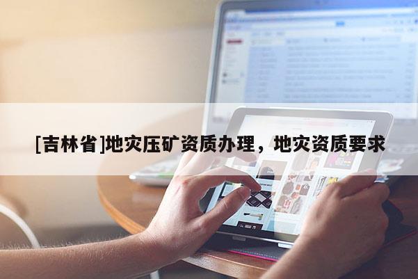 [吉林省]地災壓礦資質辦理，地災資質要求