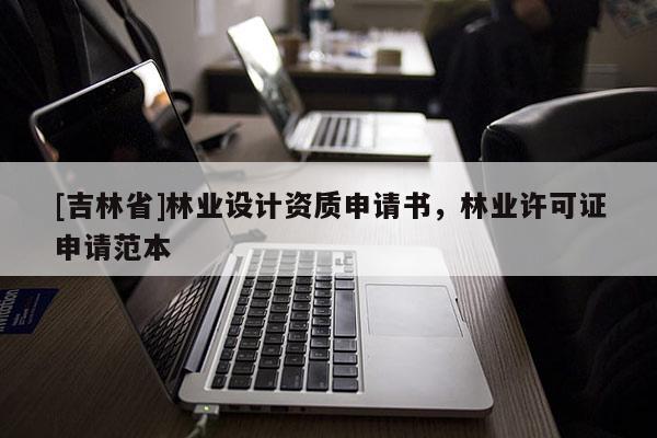 [吉林省]林業設計資質申請書，林業許可證申請范本