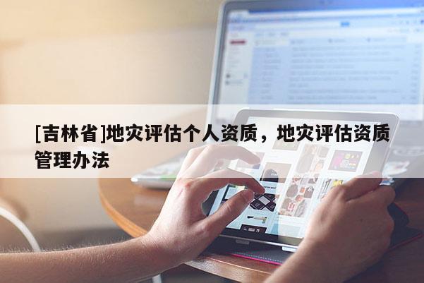 [吉林省]地災評估個人資質，地災評估資質管理辦法