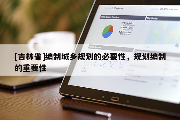 [吉林省]編制城鄉規劃的必要性，規劃編制的重要性