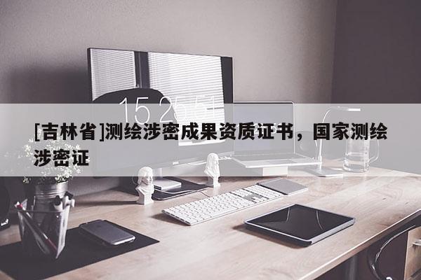[吉林省]測繪涉密成果資質證書，國家測繪涉密證