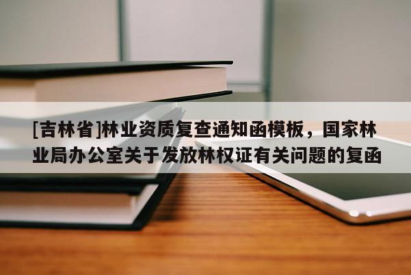 [吉林省]林業資質復查通知函模板，國家林業局辦公室關于發放林權證有關問題的復函