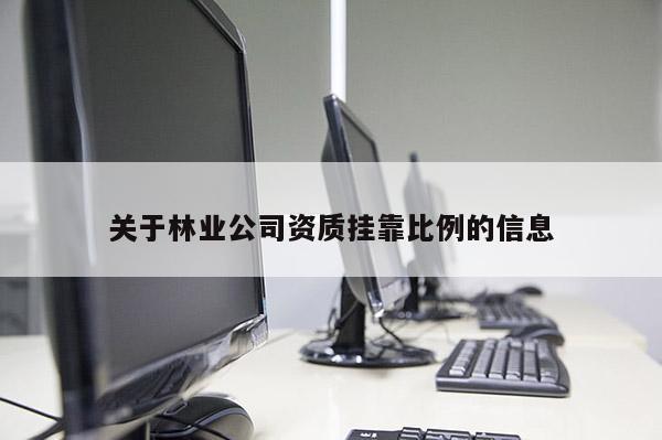 關于林業(yè)公司資質掛靠比例的信息