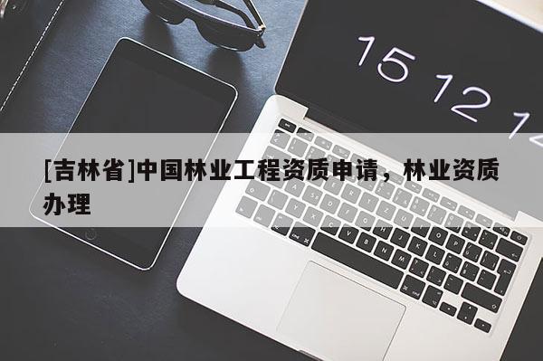 [吉林省]中國林業工程資質申請，林業資質辦理